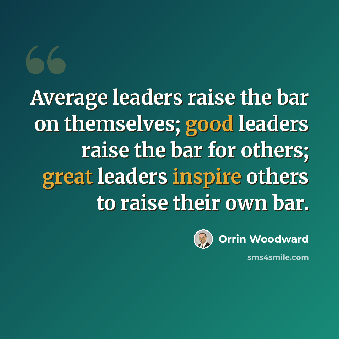 “Average leaders raise the bar on themselves; good leaders raise the bar for others; great leaders inspire others to raise their own bar.” quote by Orrin Woodward