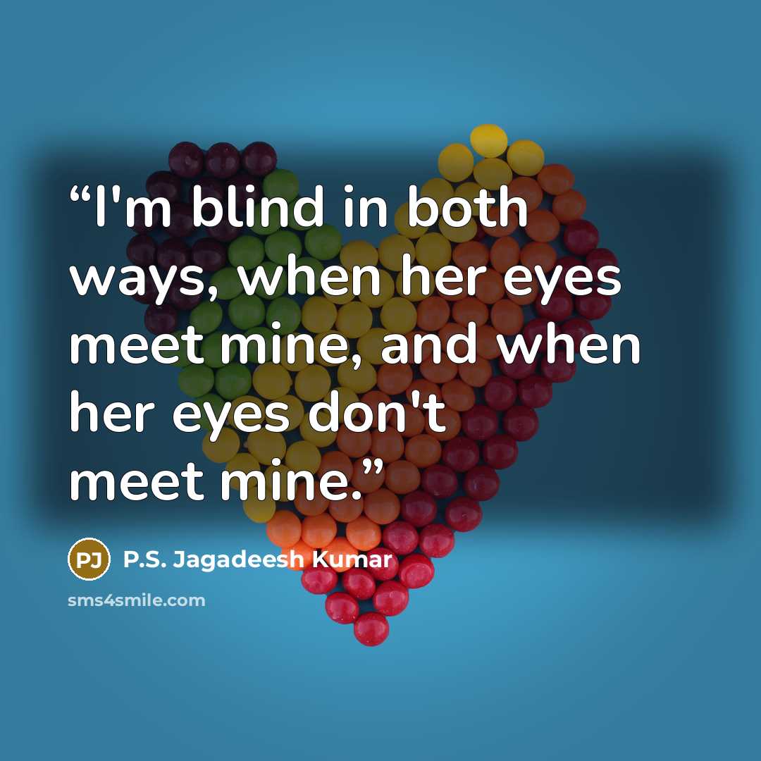 “I'm blind in both ways, when her eyes meet mine, and when her eyes don't meet mine.” quote by P.S. Jagadeesh Kumar