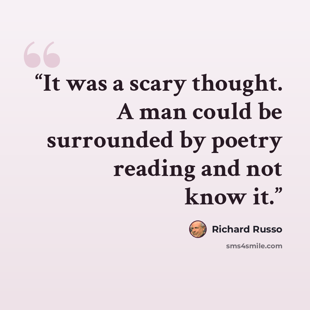 “It was a scary thought. A man could be surrounded by poetry reading and not know it.” quote by Richard Russo