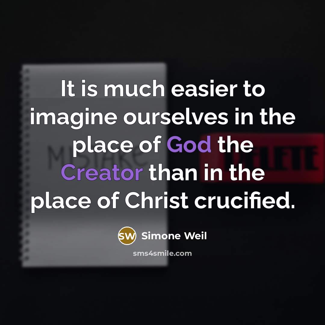 “It is much easier to imagine ourselves in the place of God the Creator than in the place of Christ crucified.” quote by Simone Weil