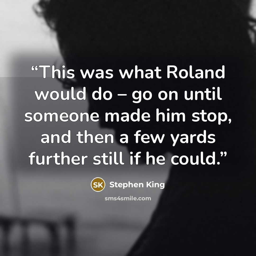 “This was what Roland would do – go on until someone made him stop, and then a few yards further still if he could.” quote by Stephen King