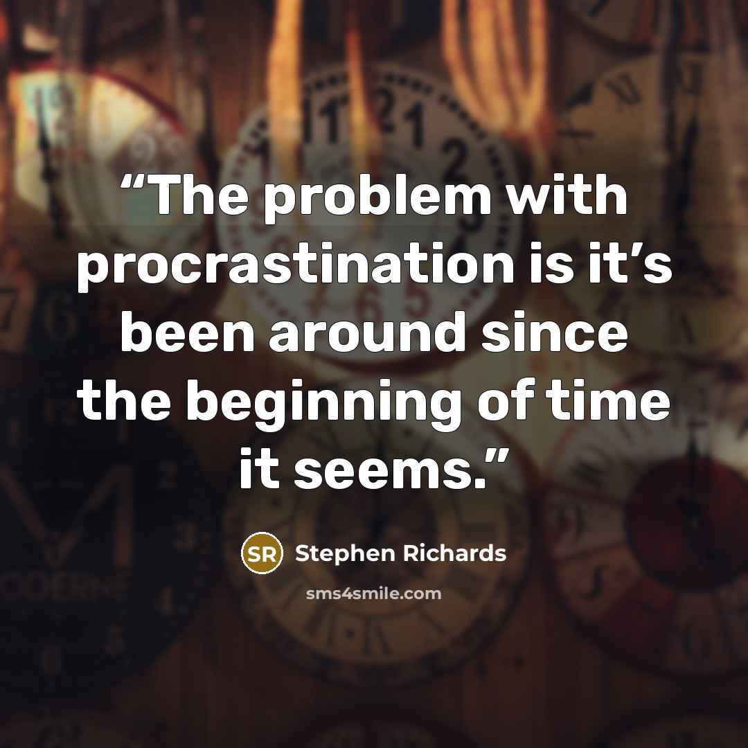 “The problem with procrastination is it’s been around since the beginning of time it seems.” quote by Stephen Richards