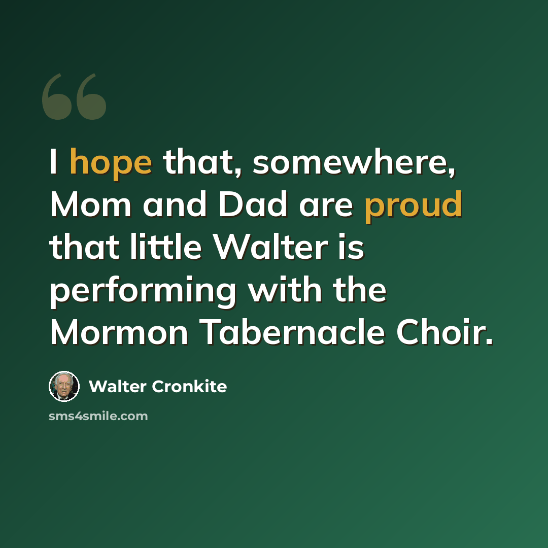 “I hope that, somewhere, Mom and Dad are proud that little Walter is performing with the Mormon Tabernacle Choir.” quote by Walter Cronkite