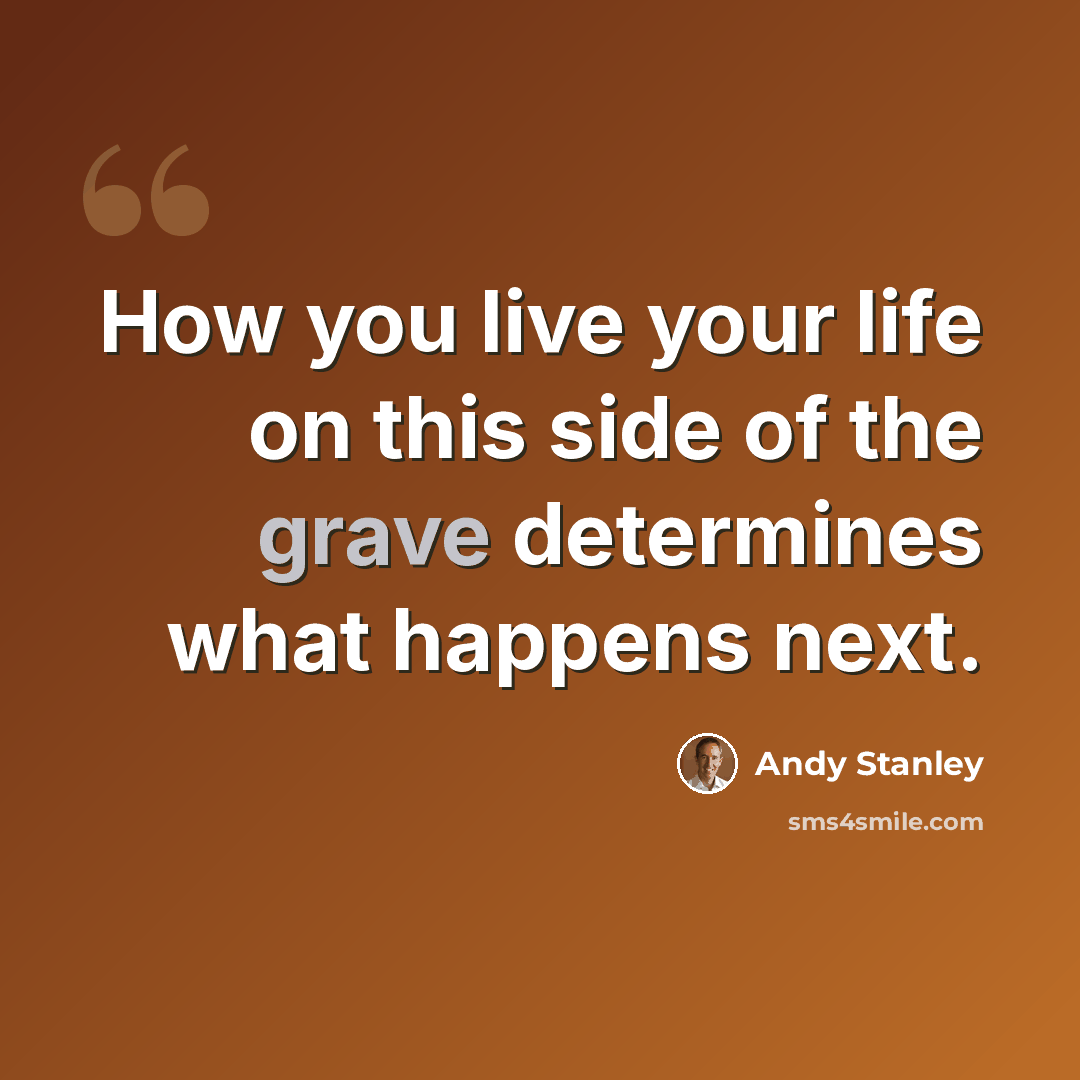 “How you live your life on this side of the grave determines what happens next.” quote by Andy Stanley