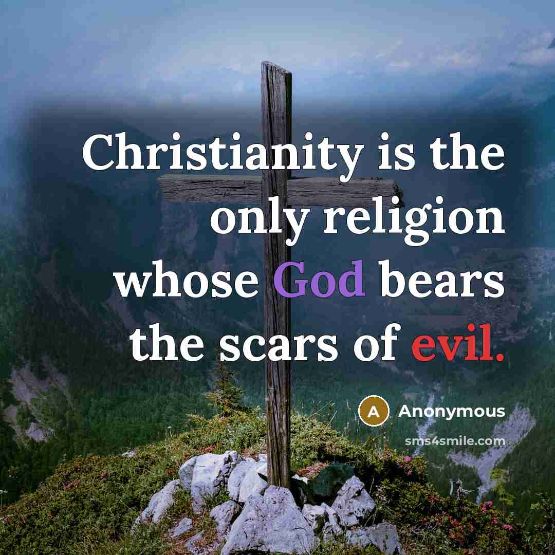 “Christianity is the only religion whose God bears the scars of evil.” quote by Anonymous