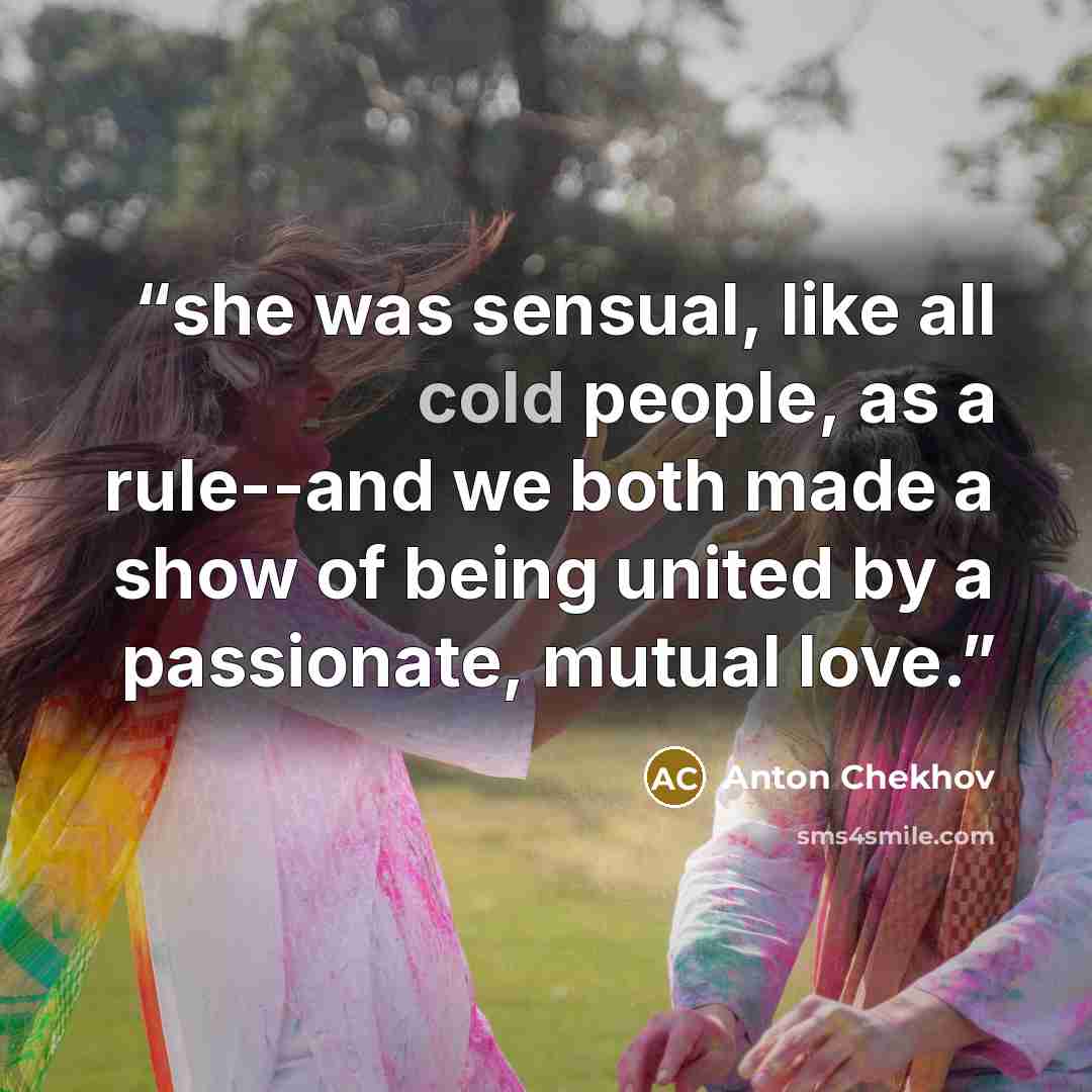 “she was sensual, like all cold people, as a rule--and we both made a show of being united by a passionate, mutual love.” quote by Anton Chekhov
