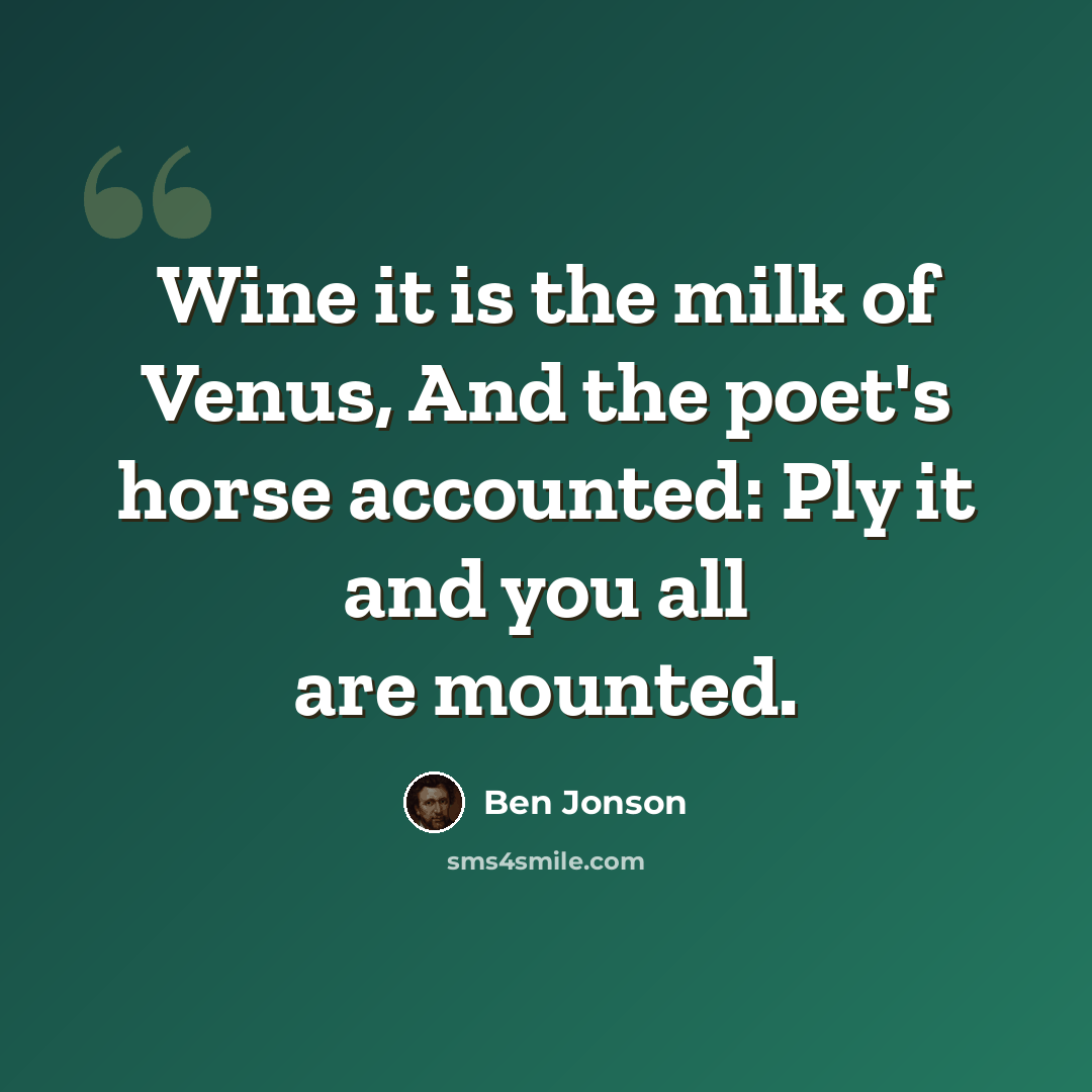 “Wine it is the milk of Venus, And the poet's horse accounted: Ply it and you all are mounted.” quote by Ben Jonson
