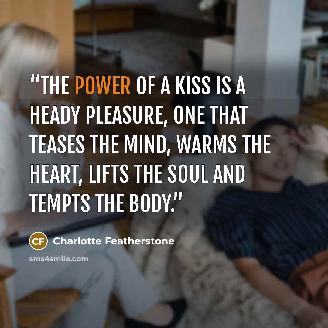 “The power of a kiss is a heady pleasure, one that teases the mind, warms the heart, lifts the soul and tempts the body.” quote by Charlotte Featherstone