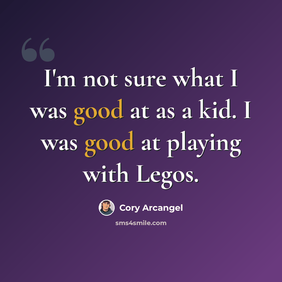 “I'm not sure what I was good at as a kid. I was good at playing with Legos.” quote by Cory Arcangel