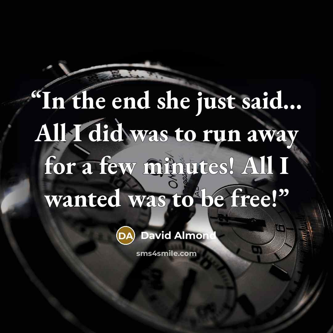 “In the end she just said… All I did was to run away for a few minutes! All I wanted was to be free!” quote by David Almond
