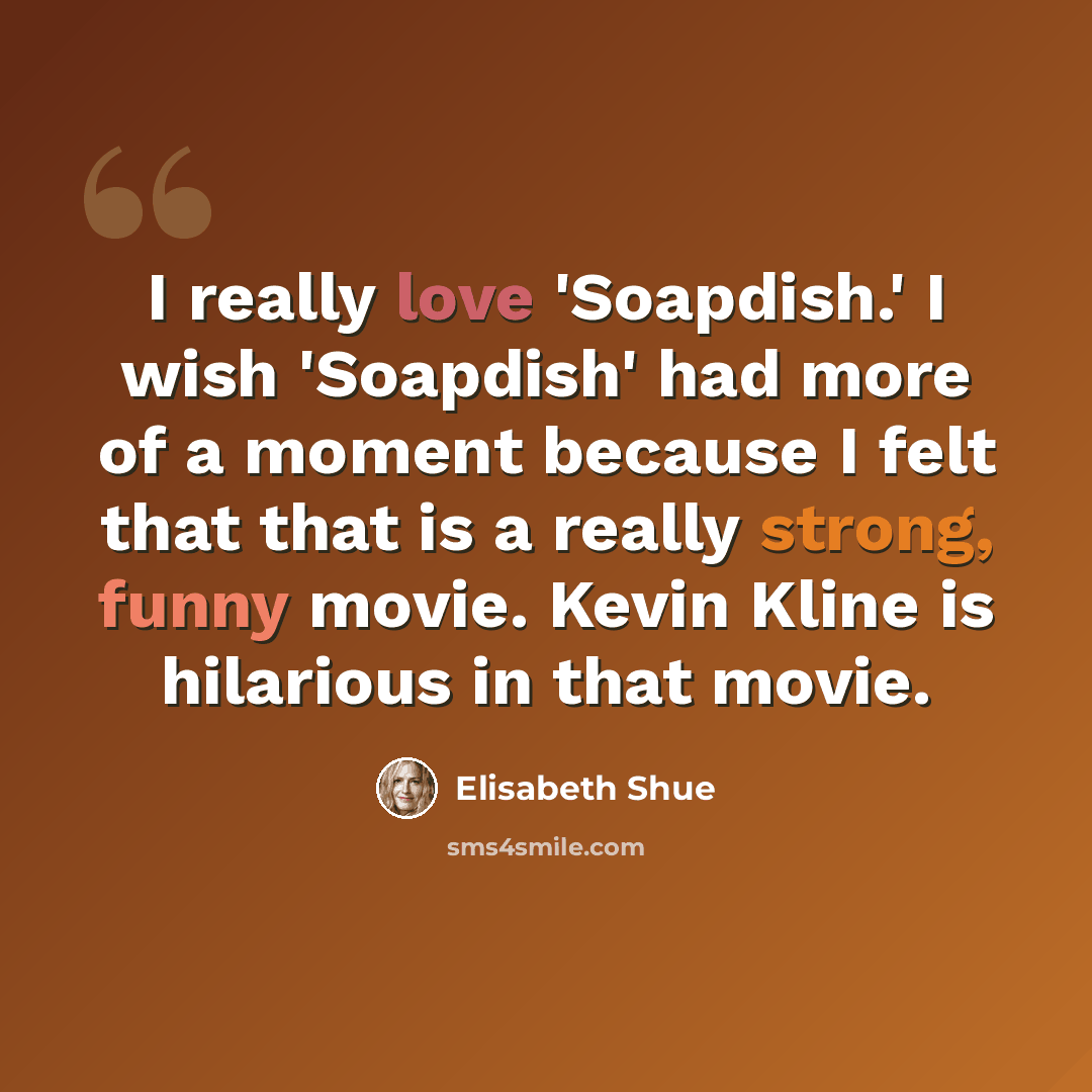 “I really love 'Soapdish.' I wish 'Soapdish' had more of a moment because I felt that that is a really strong, funny movie. Kevin Kline is hilarious in that movie.” quote by Elisabeth Shue