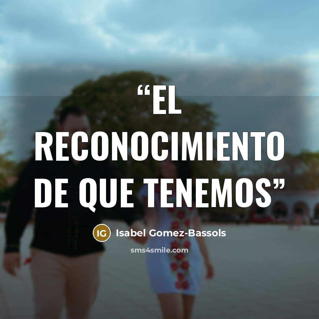 “el reconocimiento de que tenemos” quote by Isabel Gomez-Bassols
