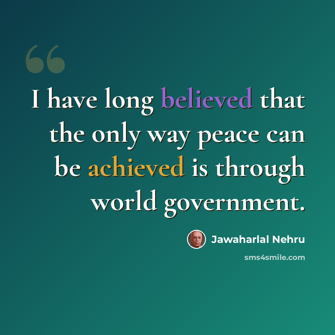 “I have long believed that the only way peace can be achieved is through world government.” quote by Jawaharlal Nehru