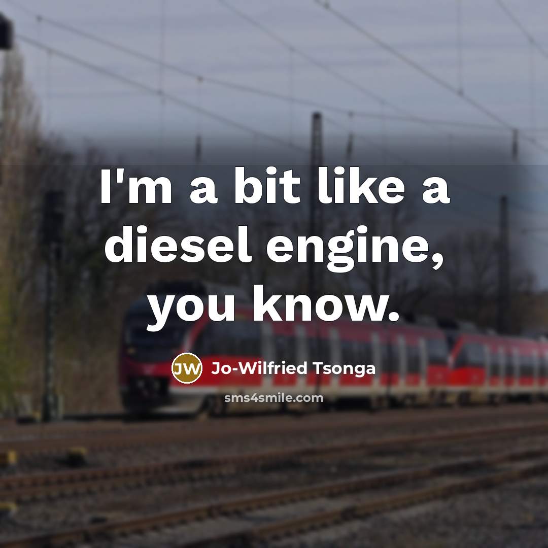 “I'm a bit like a diesel engine, you know.” quote by Jo-Wilfried Tsonga