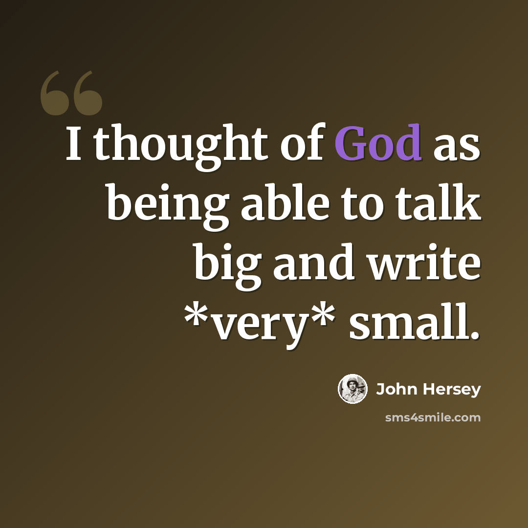 “I thought of God as being able to talk big and write *very* small.” quote by John Hersey