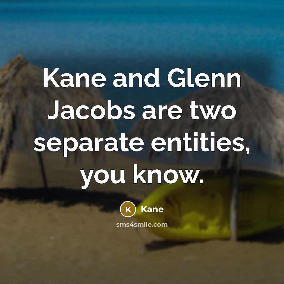 “Kane and Glenn Jacobs are two separate entities, you know.” quote by Kane