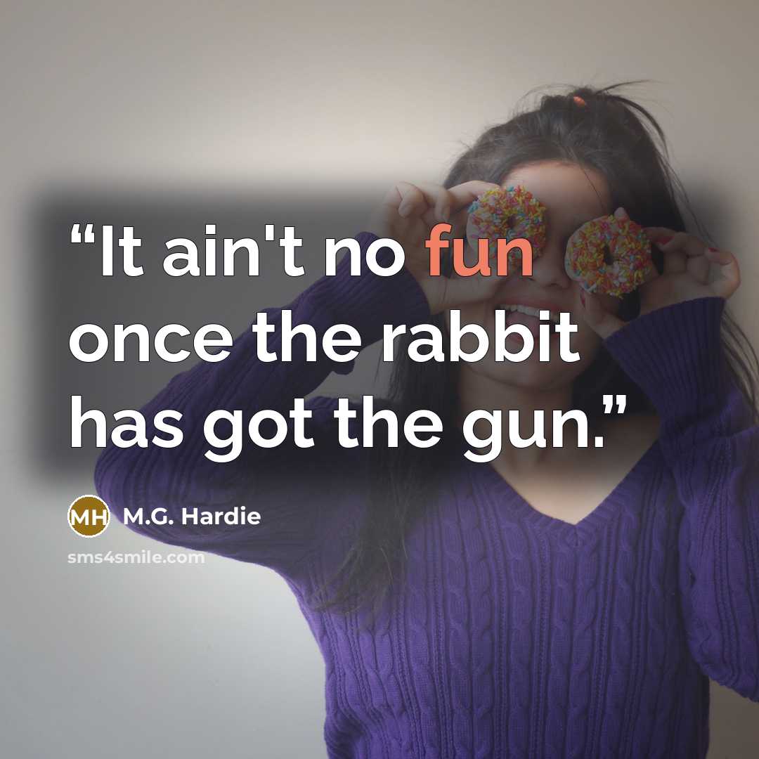 “It ain't no fun once the rabbit has got the gun.” quote by M.G. Hardie