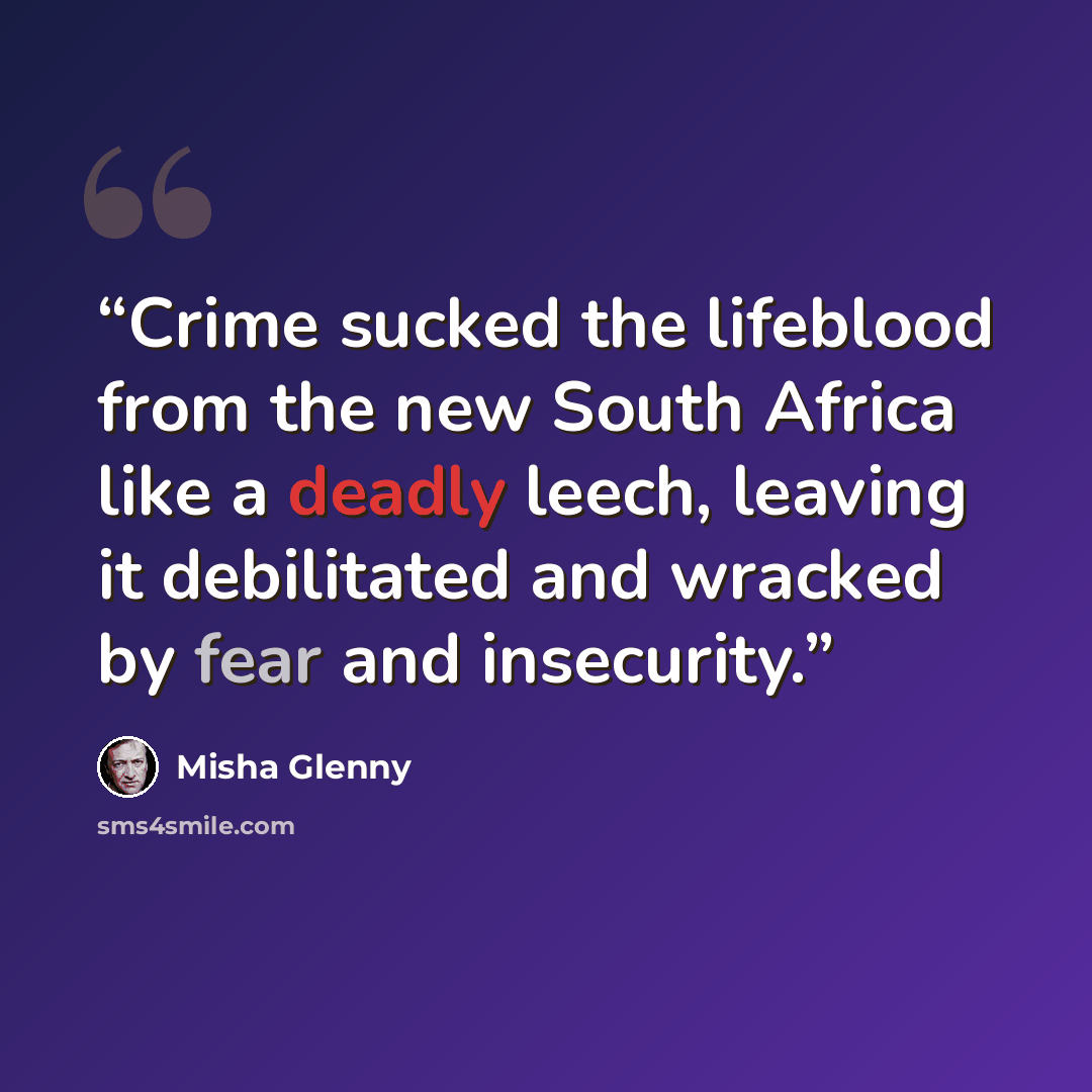 “Crime sucked the lifeblood from the new South Africa like a deadly leech, leaving it debilitated and wracked by fear and insecurity.” quote by Misha Glenny