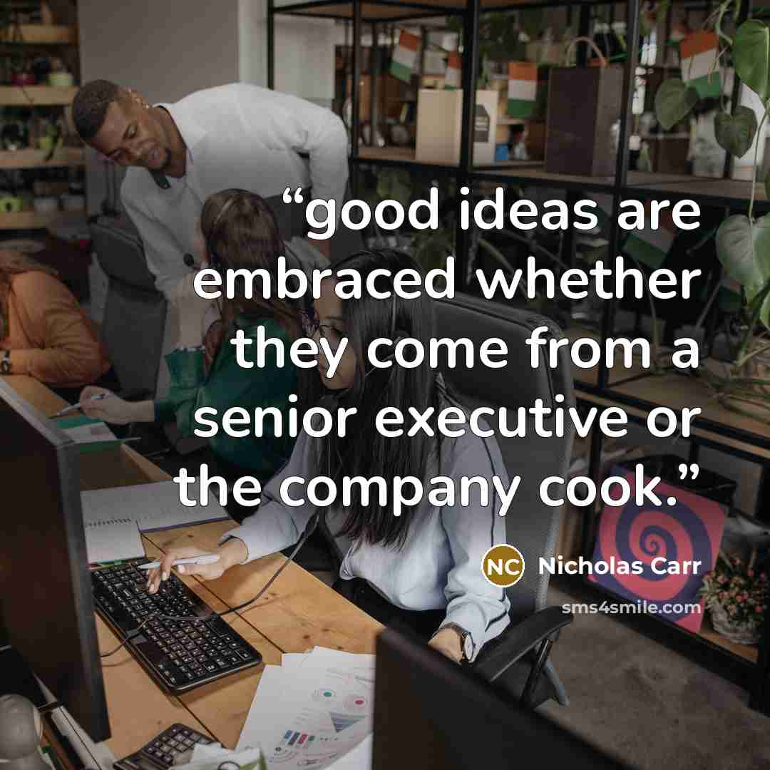 “good ideas are embraced whether they come from a senior executive or the company cook.” quote by Nicholas Carr