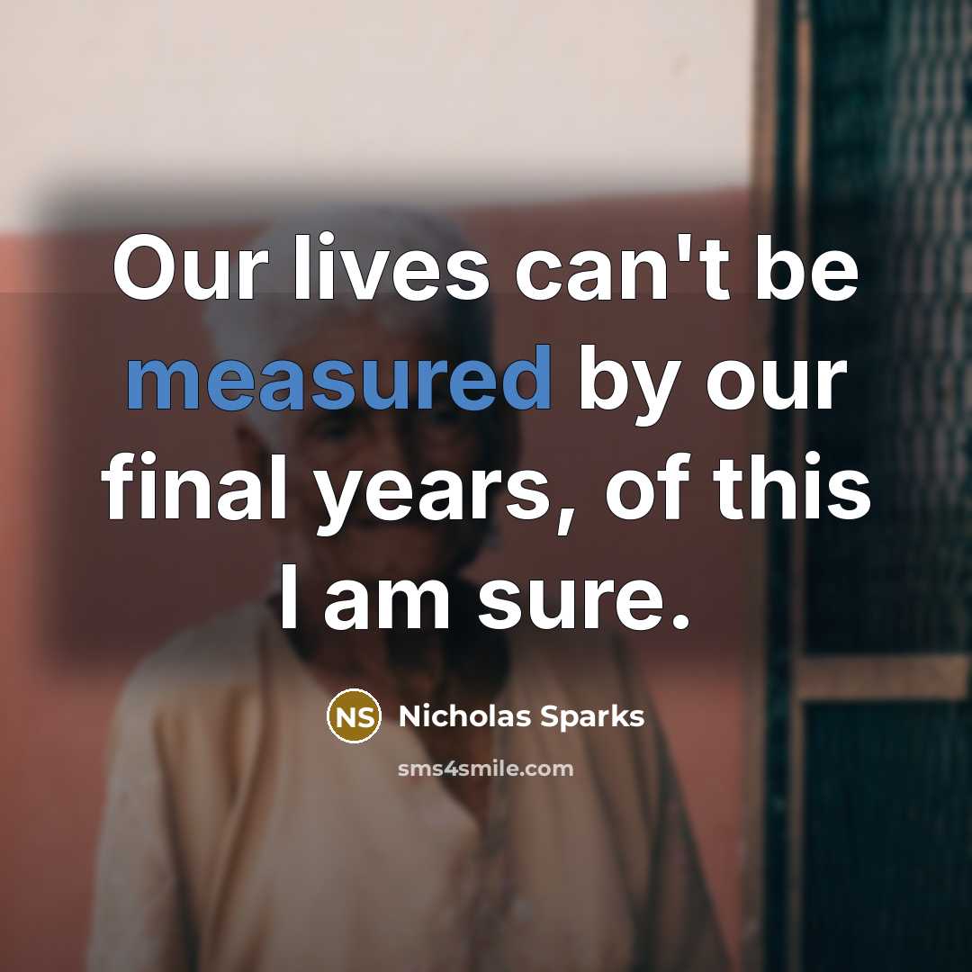 “Our lives can't be measured by our final years, of this I am sure.” quote by Nicholas Sparks
