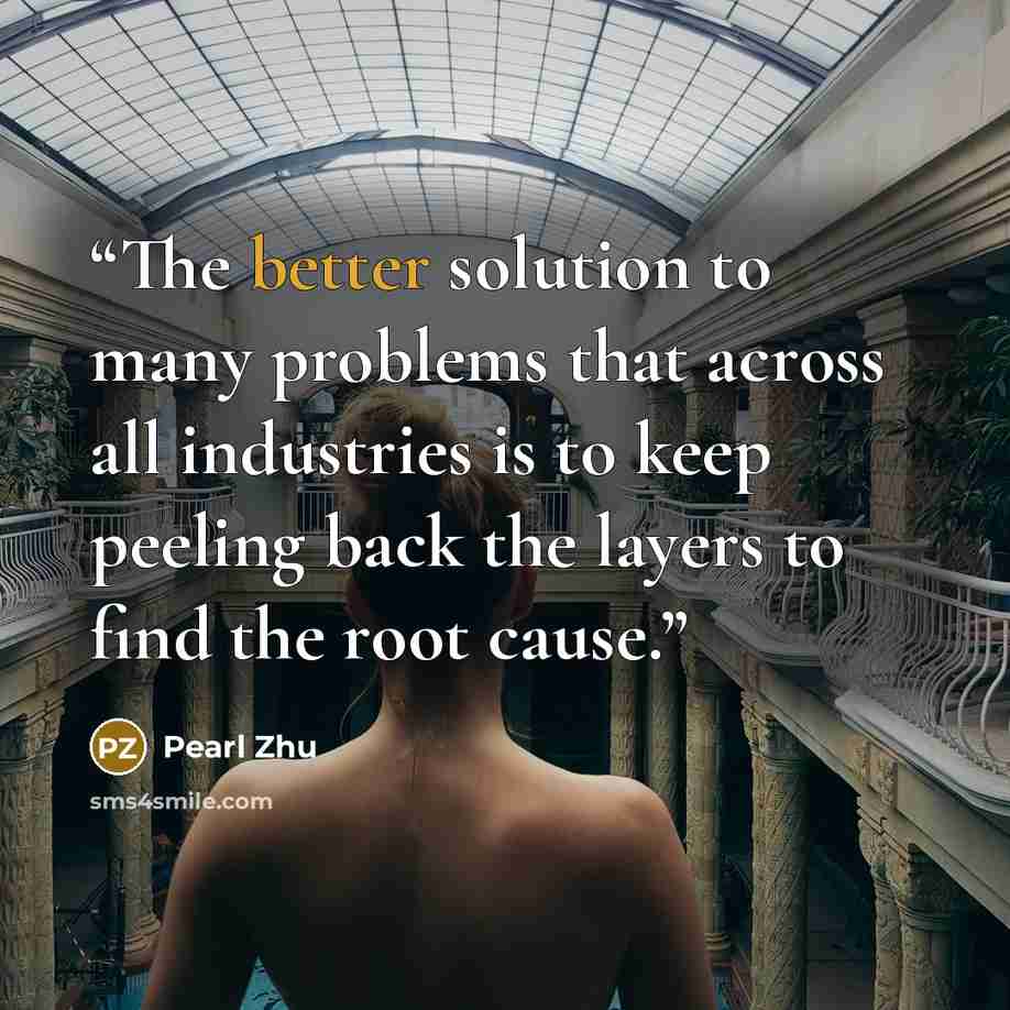 “The better solution to many problems that across all industries is to keep peeling back the layers to find the root cause.” quote by Pearl Zhu