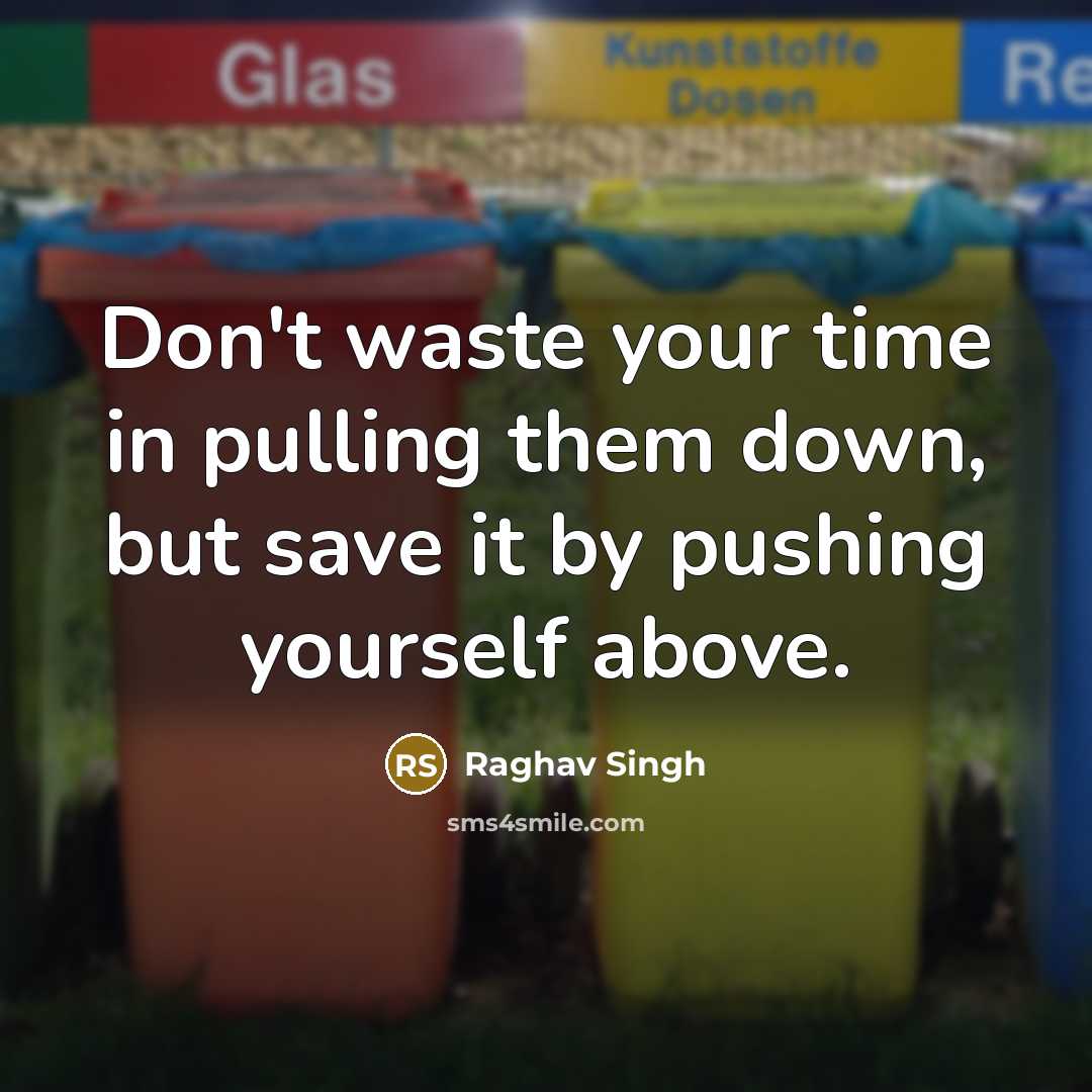 “Don't waste your time in pulling them down, but save it by pushing yourself above.” quote by Raghav Singh