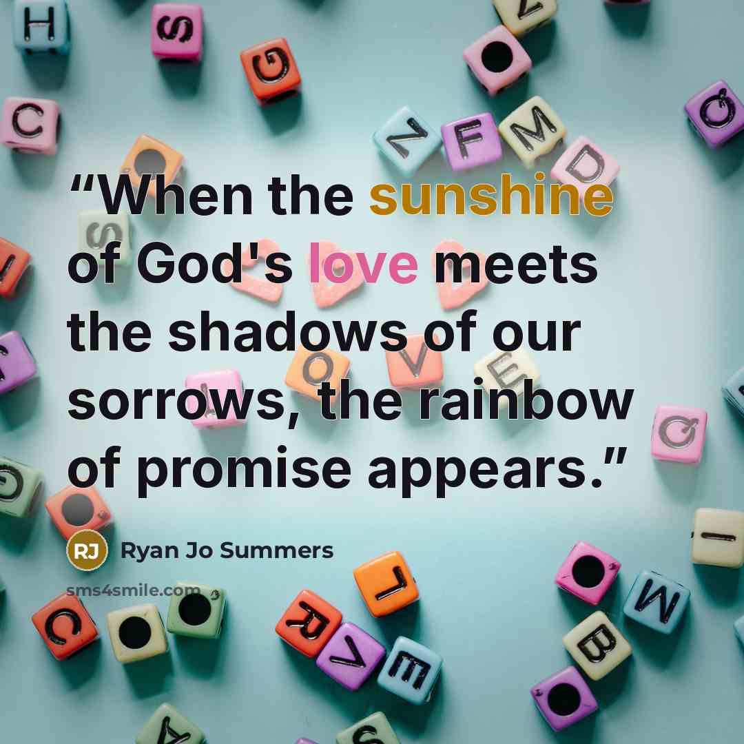 “When the sunshine of God's love meets the shadows of our sorrows, the rainbow of promise appears.” quote by Ryan Jo Summers