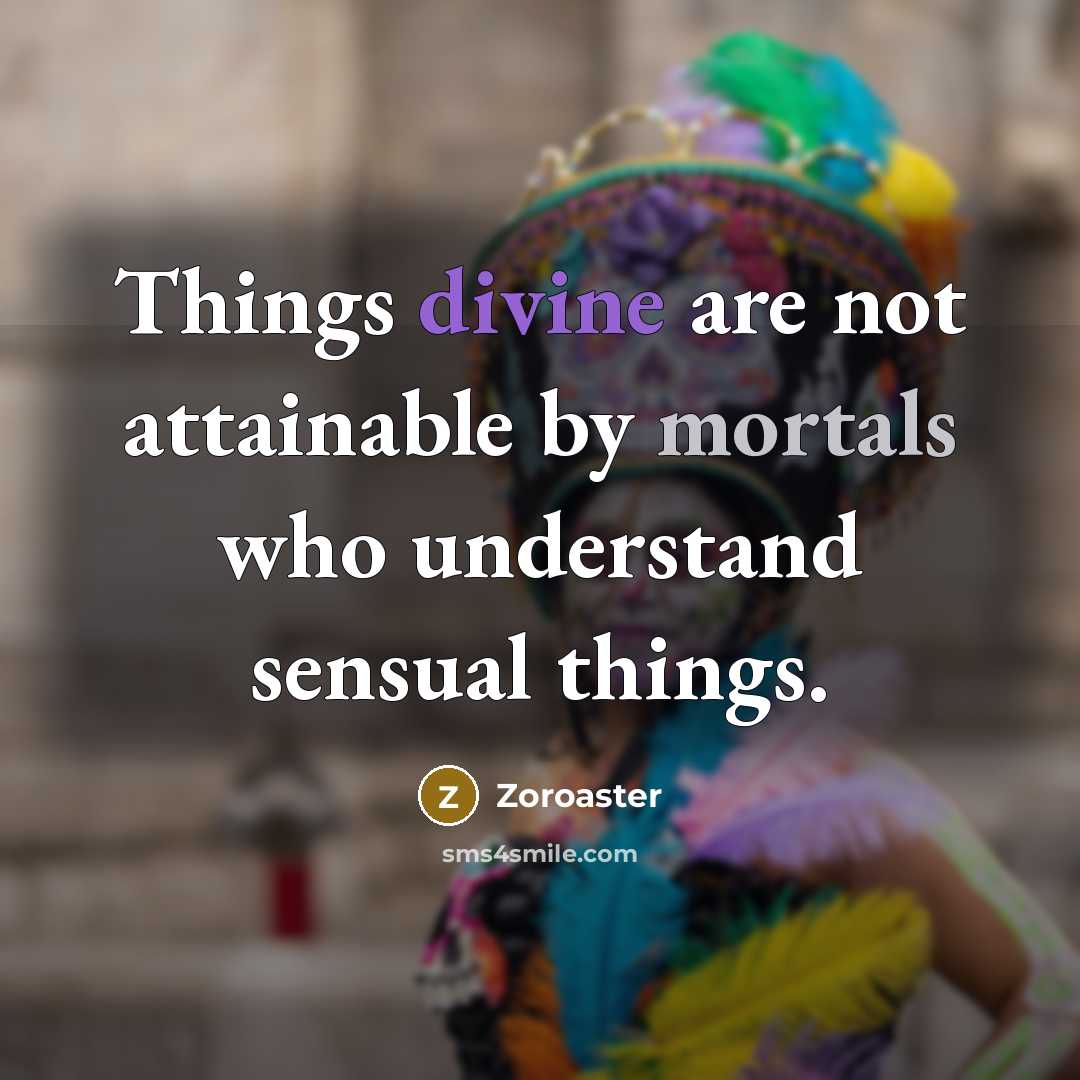 “Things divine are not attainable by mortals who understand sensual things.” quote by Zoroaster