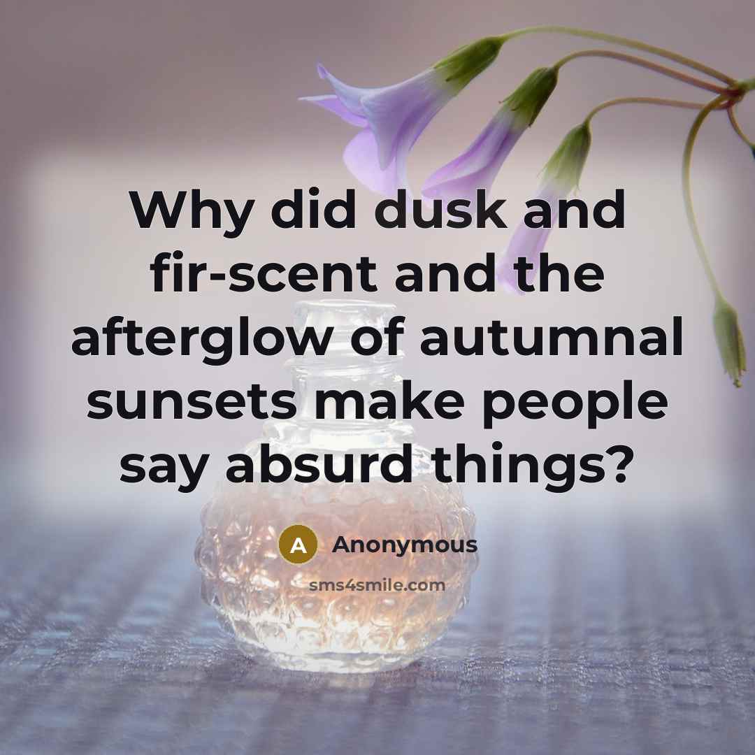 “Why did dusk and fir-scent and the afterglow of autumnal sunsets make people say absurd things?” quote by Anonymous