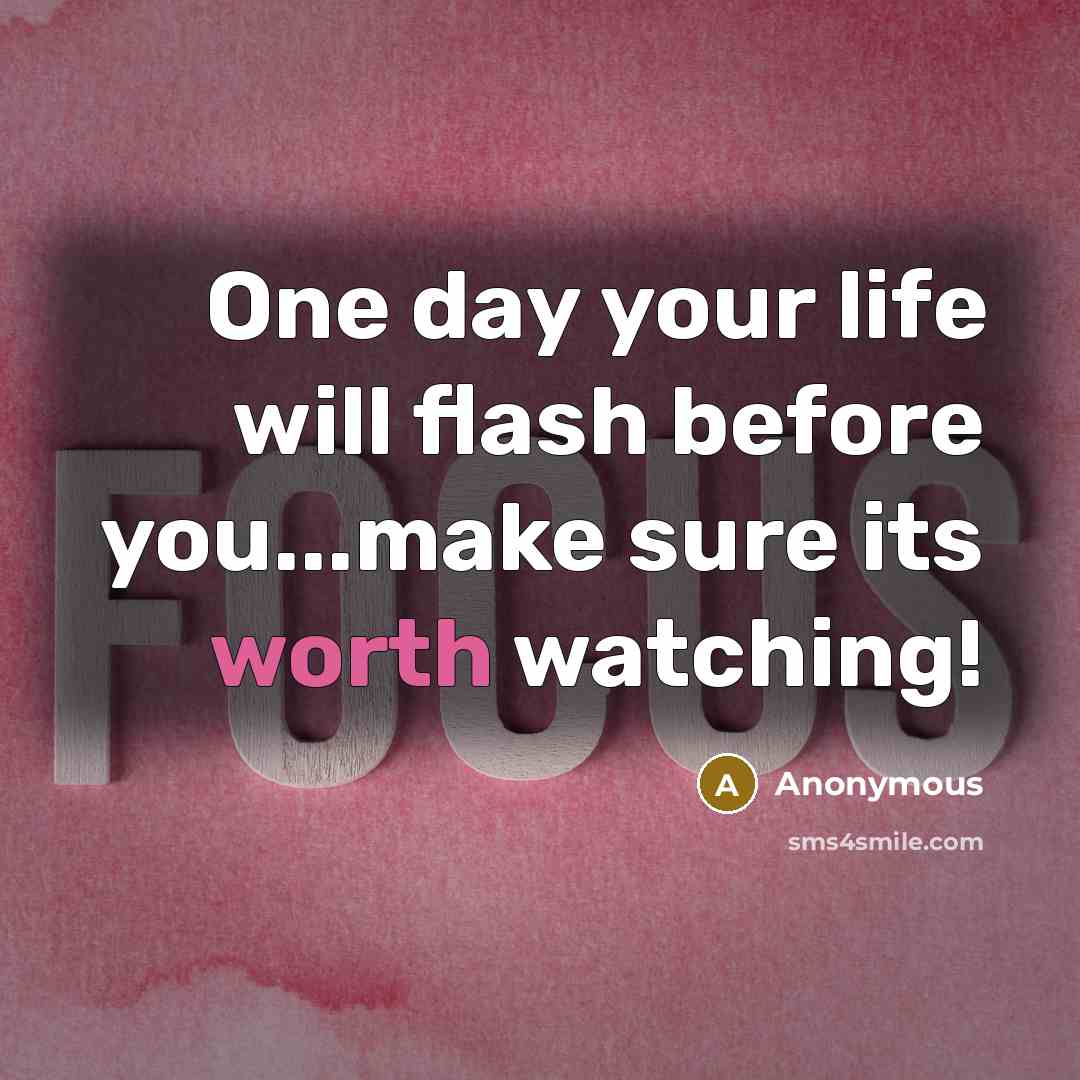 “One day your life will flash before you...make sure its worth watching!” quote by Anonymous