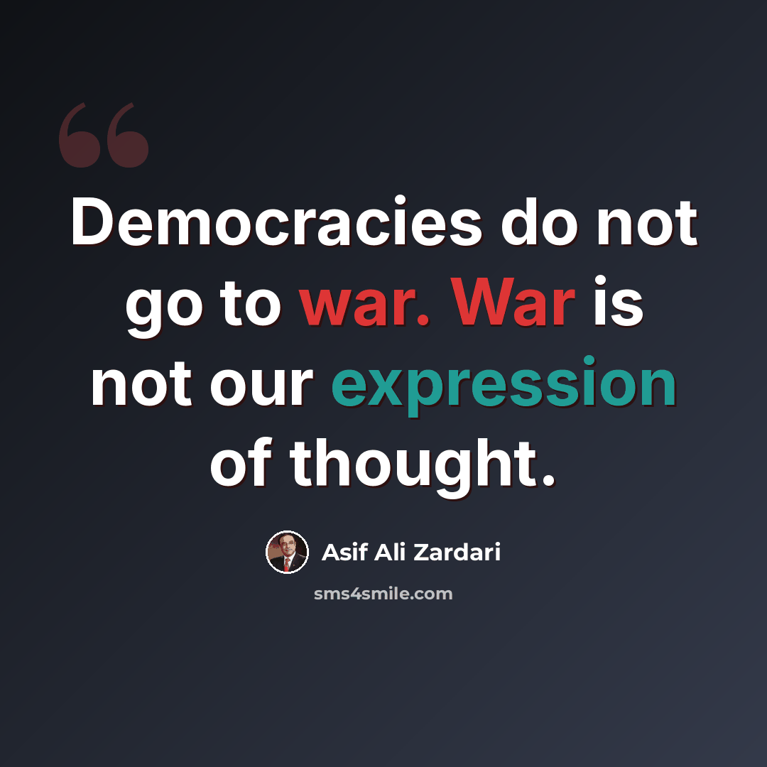 “Democracies do not go to war. War is not our expression of thought.” quote by Asif Ali Zardari