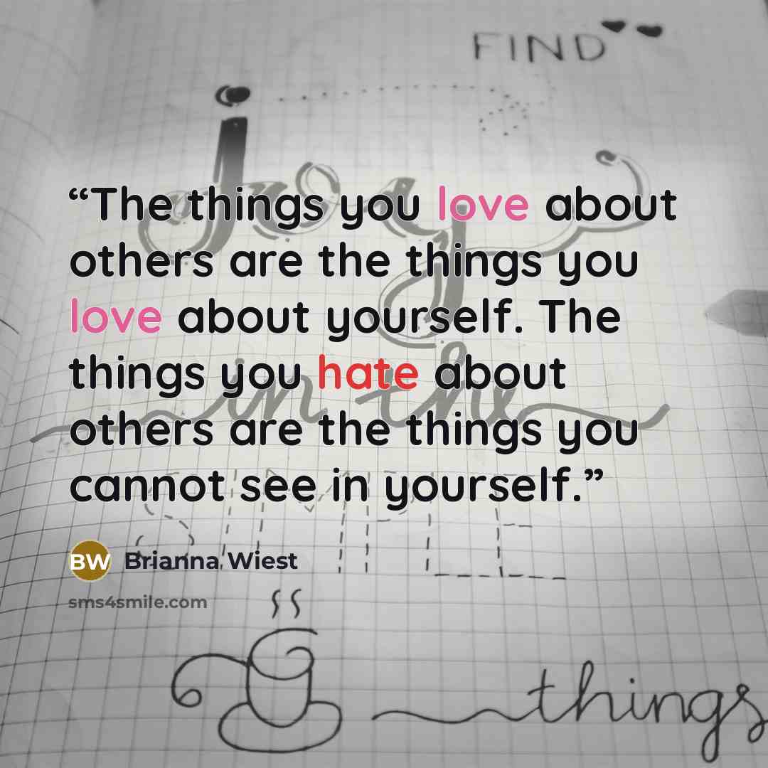 “The things you love about others are the things you love about yourself. The things you hate about others are the things you cannot see in yourself.” quote by Brianna Wiest