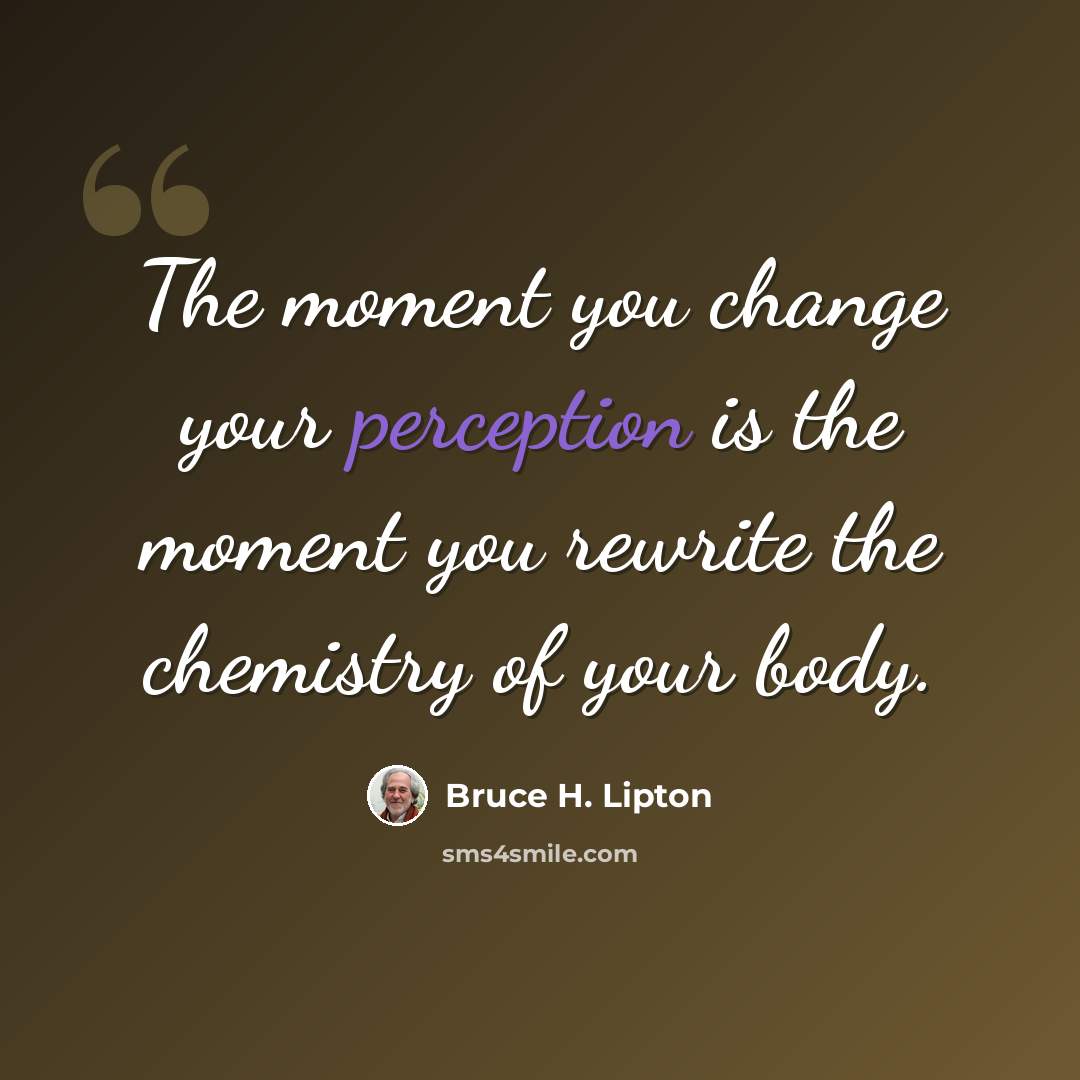 “The moment you change your perception is the moment you rewrite the chemistry of your body.” quote by Bruce H. Lipton