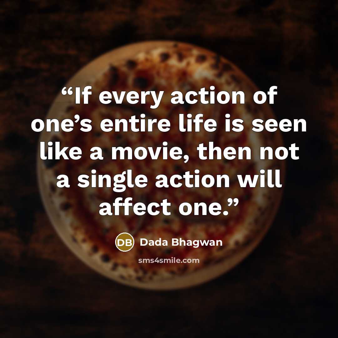 “If every action of one’s entire life is seen like a movie, then not a single action will affect one.” quote by Dada Bhagwan