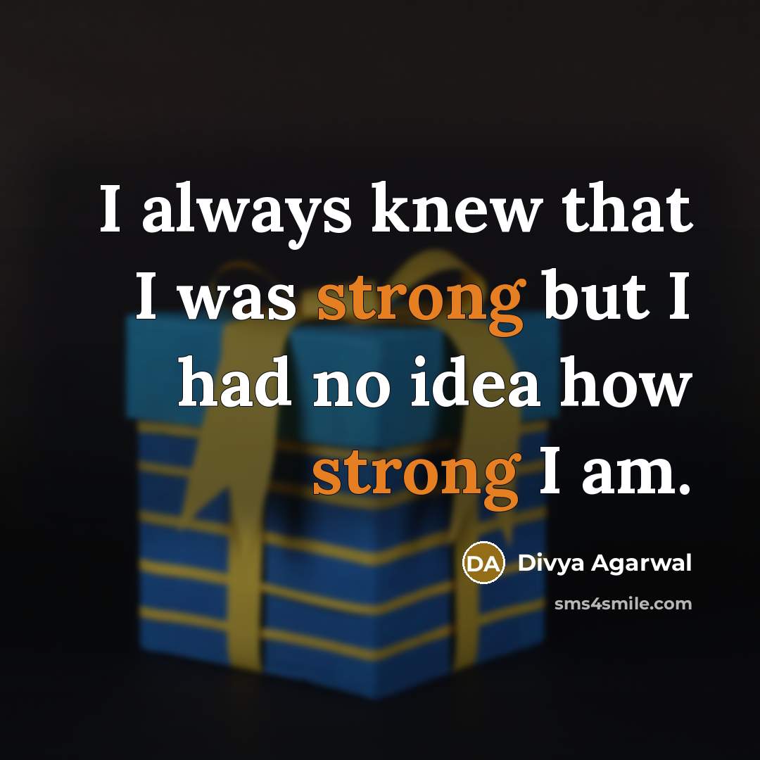 “I always knew that I was strong but I had no idea how strong I am.” quote by Divya Agarwal