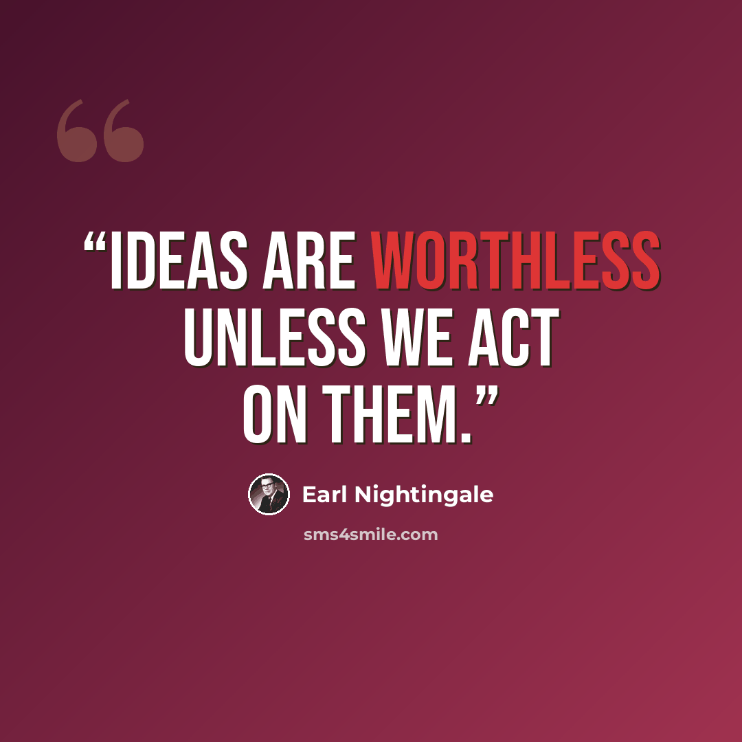 “Ideas are worthless unless we act on them.” quote by Earl Nightingale