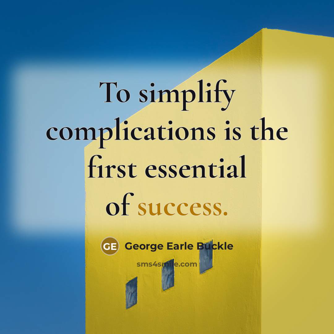 “To simplify complications is the first essential of success.” quote by George Earle Buckle