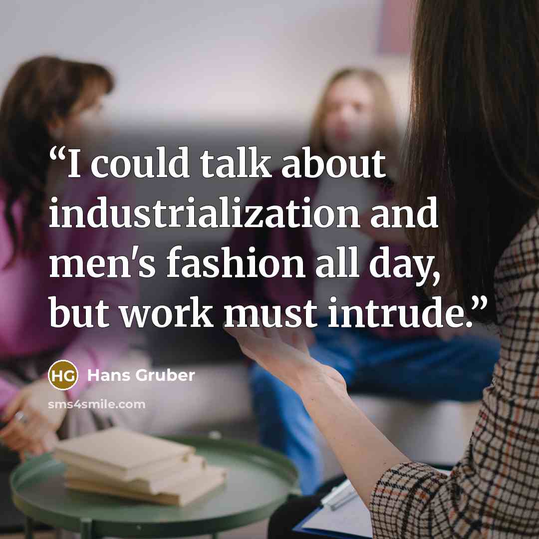 “I could talk about industrialization and men's fashion all day, but work must intrude.” quote by Hans Gruber