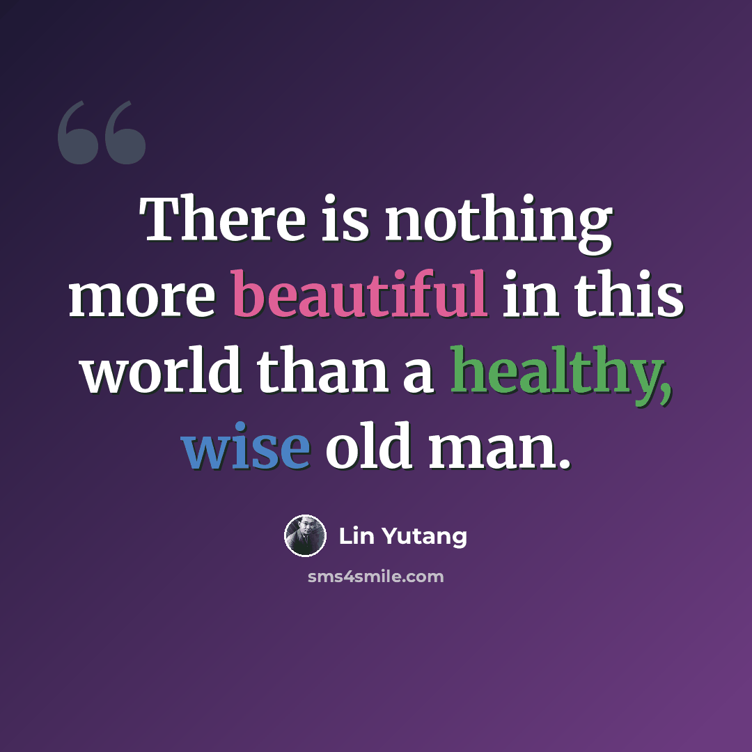“There is nothing more beautiful in this world than a healthy, wise old man.” quote by Lin Yutang