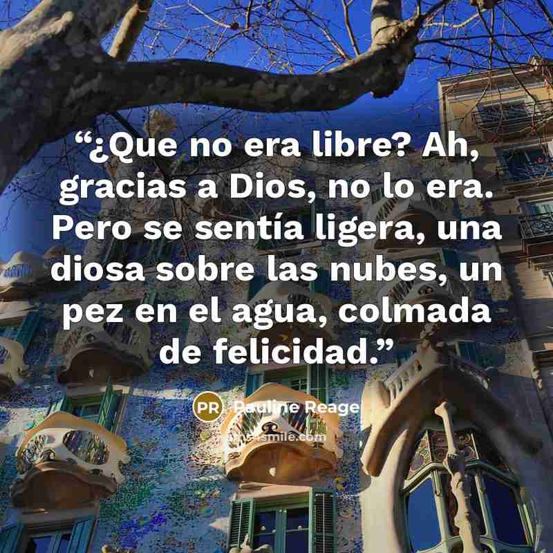 “¿Que no era libre? Ah, gracias a Dios, no lo era. Pero se sentía ligera, una diosa sobre las nubes, un pez en el agua, colmada de felicidad.” quote by Pauline Réage
