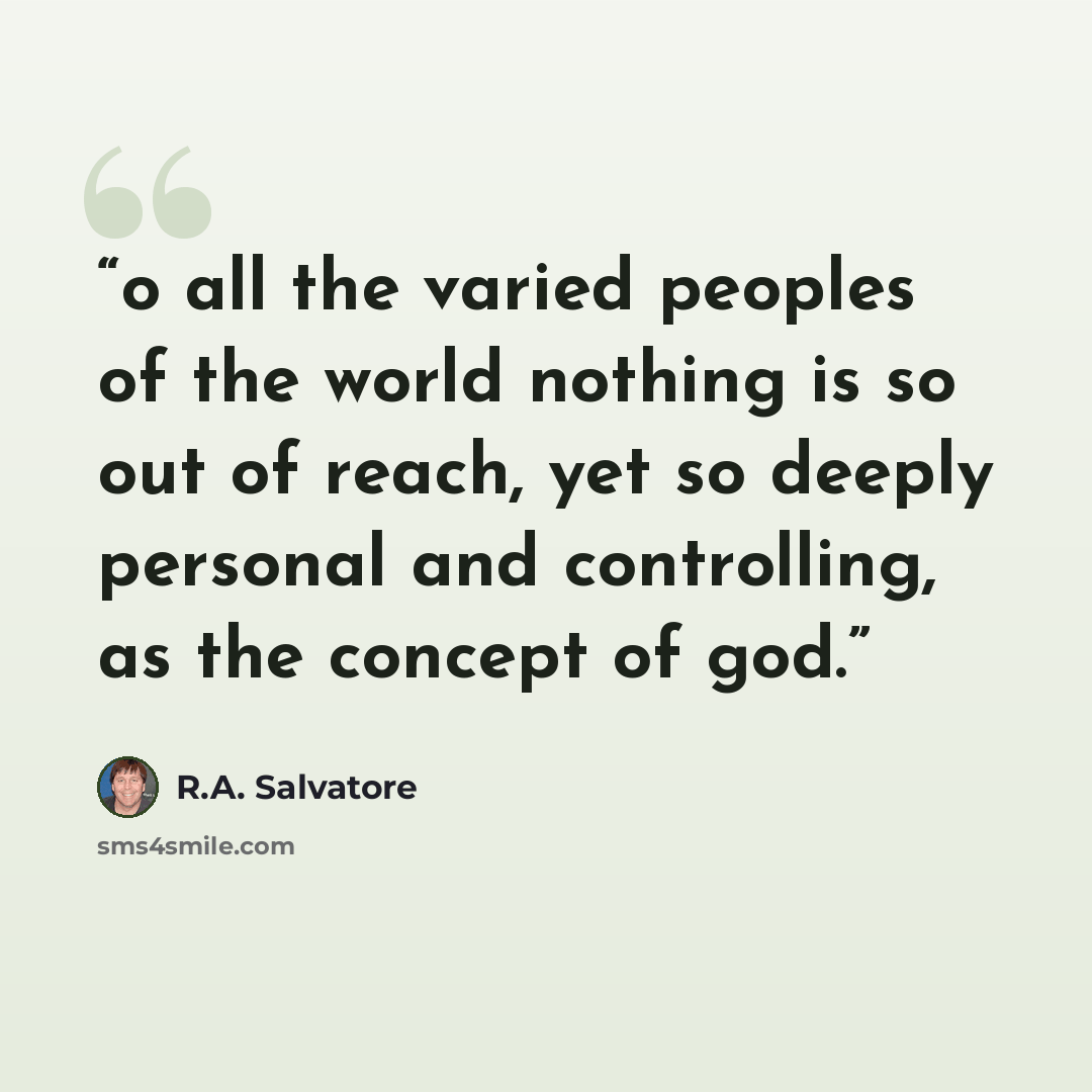 “o all the varied peoples of the world nothing is so out of reach, yet so deeply personal and controlling, as the concept of god.” quote by R.A. Salvatore