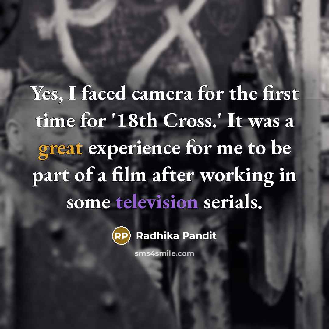 “Yes, I faced camera for the first time for '18th Cross.' It was a great experience for me to be part of a film after working in some television serials.” quote by Radhika Pandit
