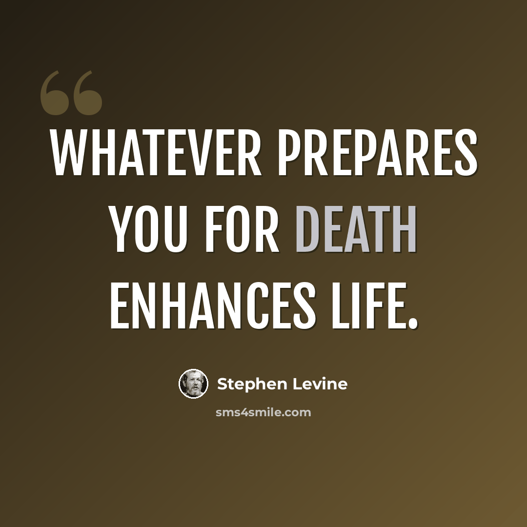 “Whatever prepares you for death enhances life.” quote by Stephen Levine