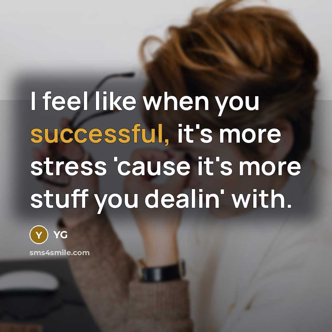 “I feel like when you successful, it's more stress 'cause it's more stuff you dealin' with.” quote by YG