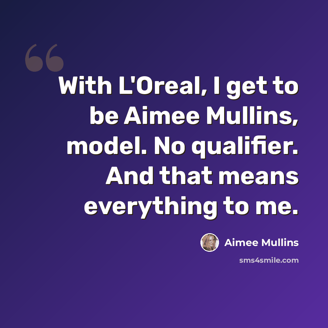 “With L'Oreal, I get to be Aimee Mullins, model. No qualifier. And that means everything to me.” quote by Aimee Mullins