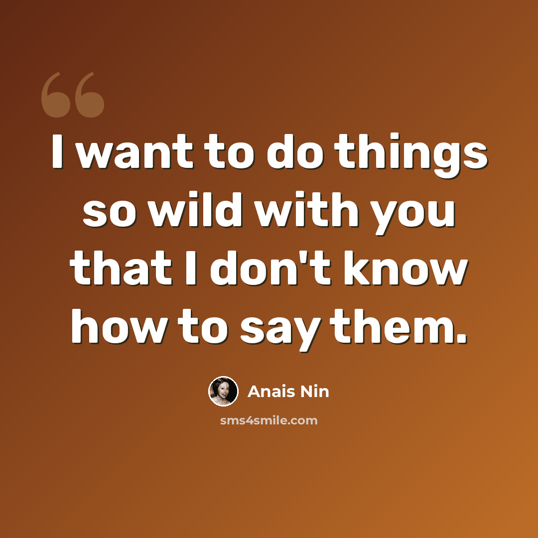 “I want to do things so wild with you that I don't know how to say them.” quote by Anais Nin