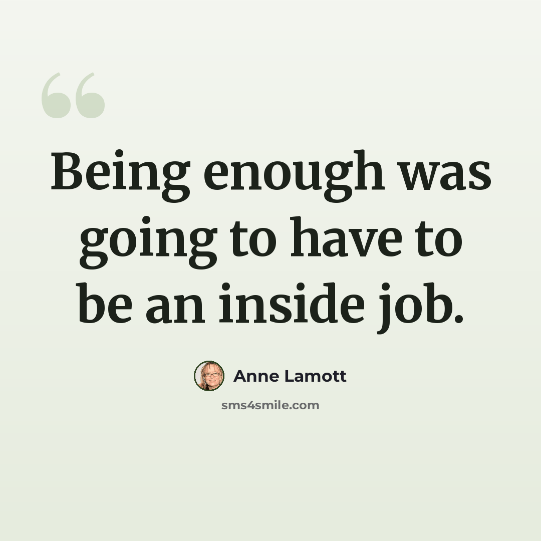 “Being enough was going to have to be an inside job.” quote by Anne Lamott