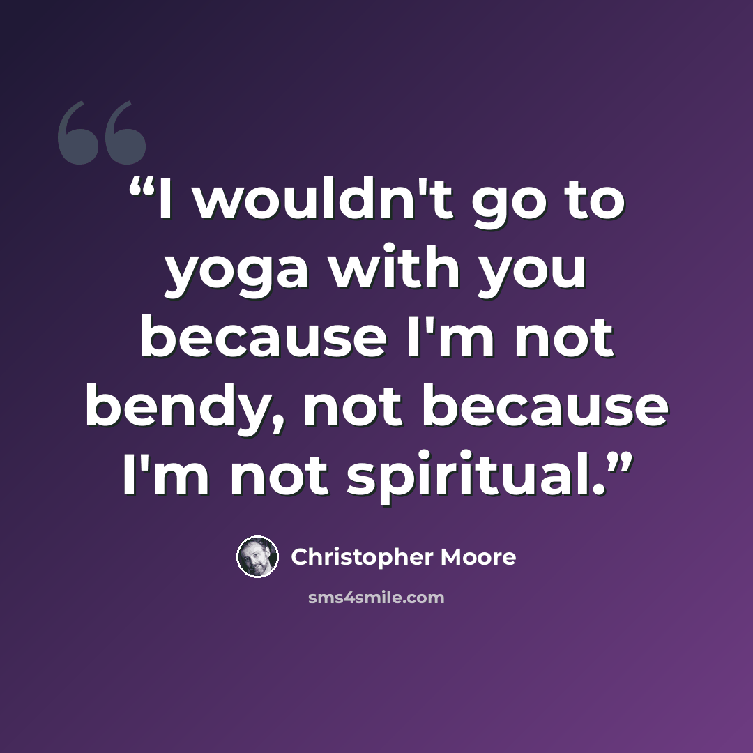 “I wouldn't go to yoga with you because I'm not bendy, not because I'm not spiritual.” quote by Christopher Moore