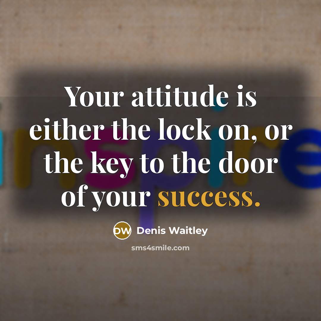 “Your attitude is either the lock on, or the key to the door of your success.” quote by Denis Waitley