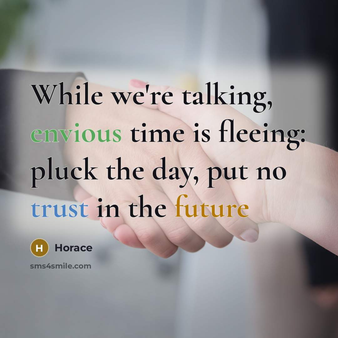 “While we're talking, envious time is fleeing: pluck the day, put no trust in the future” quote by Horace